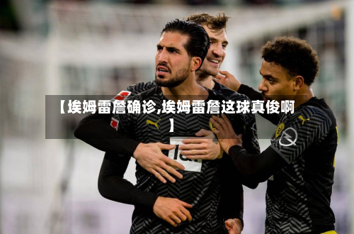 【埃姆雷詹确诊,埃姆雷詹这球真俊啊】-第2张图片