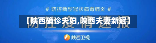 【陕西确诊夫妇,陕西夫妻新冠】