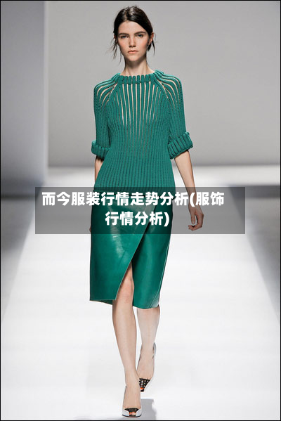 而今服装行情走势分析(服饰行情分析)