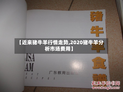 【近来猪牛羊行情走势,2020猪牛羊分析市场费用】