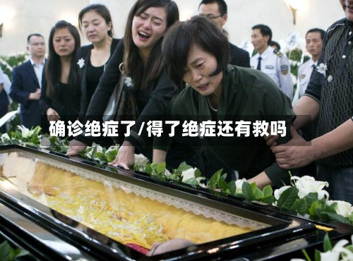 确诊绝症了/得了绝症还有救吗