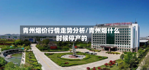 青州烟价行情走势分析/青州烟什么时候停产的-第2张图片