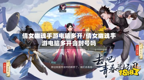 倩女幽魂手游电脑多开/倩女幽魂手游电脑多开会封号吗-第2张图片