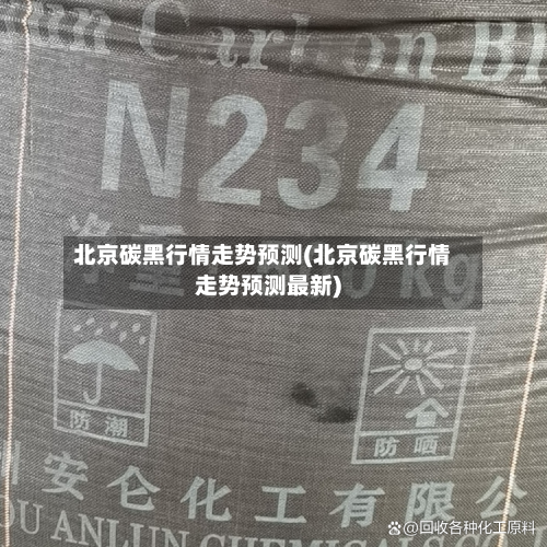 北京碳黑行情走势预测(北京碳黑行情走势预测最新)