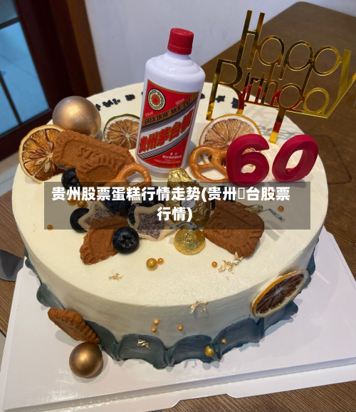 贵州股票蛋糕行情走势(贵卅芧台股票行情)