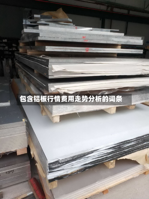 包含铝板行情费用走势分析的词条