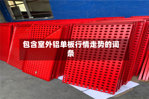 包含室外铝单板行情走势的词条-第2张图片