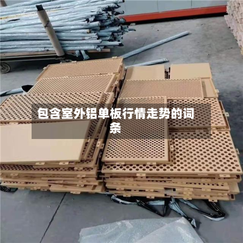 包含室外铝单板行情走势的词条