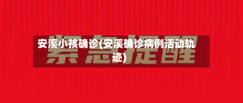 安溪小孩确诊(安溪确诊病例活动轨迹)