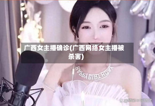 广西女主播确诊(广西网络女主播被杀害)-第3张图片