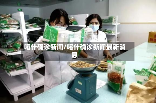喀什确诊新闻/喀什确诊新闻最新消息