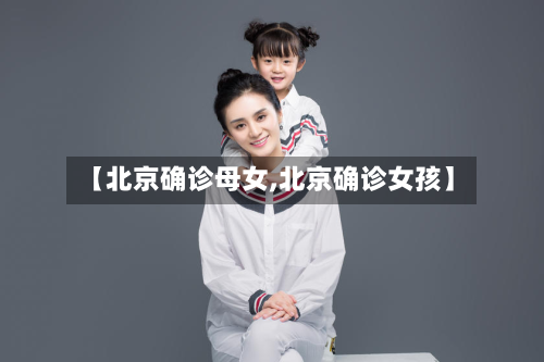 【北京确诊母女,北京确诊女孩】