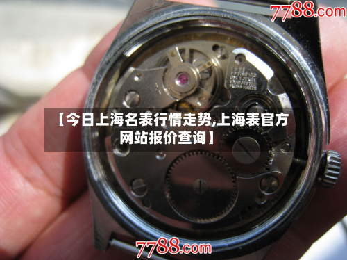 【今日上海名表行情走势,上海表官方网站报价查询】-第2张图片
