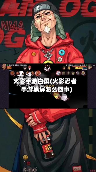 火影手游白屏(火影忍者手游黑屏怎么回事)