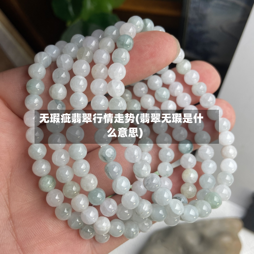 无瑕疵翡翠行情走势(翡翠无瑕是什么意思)-第2张图片