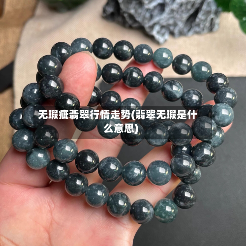 无瑕疵翡翠行情走势(翡翠无瑕是什么意思)