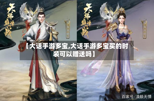 【大话手游多宝,大话手游多宝买的时装可以赠送吗】