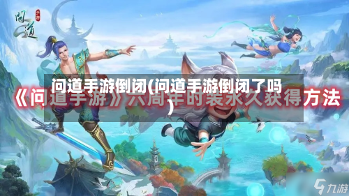问道手游倒闭(问道手游倒闭了吗)