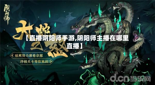 【直播阴阳师手游,阴阳师主播在哪里直播】