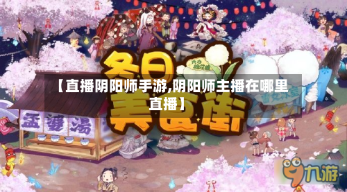 【直播阴阳师手游,阴阳师主播在哪里直播】-第2张图片