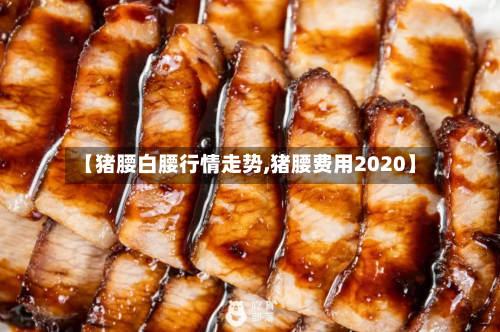 【猪腰白腰行情走势,猪腰费用2020】