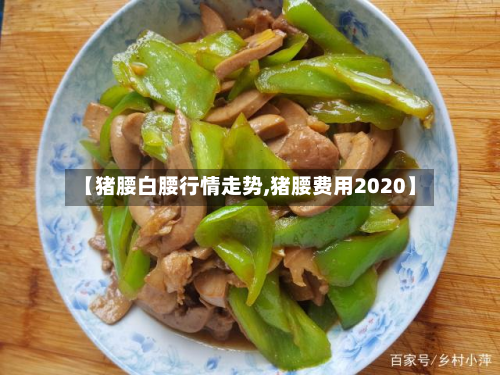 【猪腰白腰行情走势,猪腰费用2020】-第2张图片