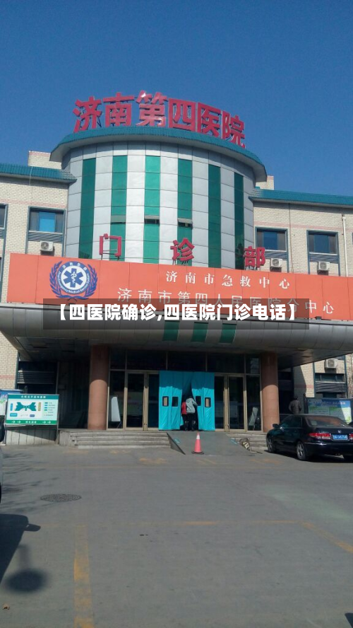 【四医院确诊,四医院门诊电话】
