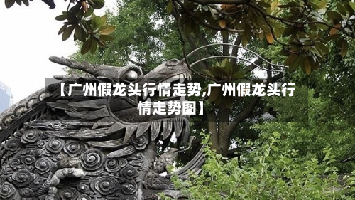 【广州假龙头行情走势,广州假龙头行情走势图】