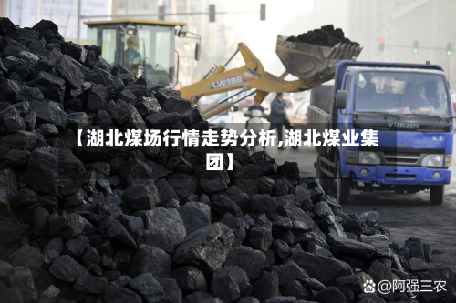 【湖北煤场行情走势分析,湖北煤业集团】-第2张图片