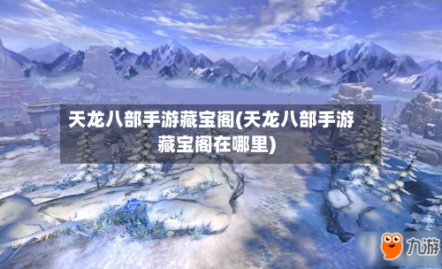 天龙八部手游藏宝阁(天龙八部手游藏宝阁在哪里)-第3张图片