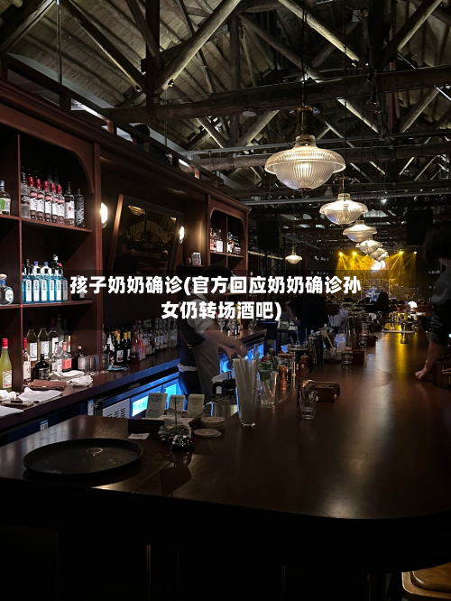 孩子奶奶确诊(官方回应奶奶确诊孙女仍转场酒吧)