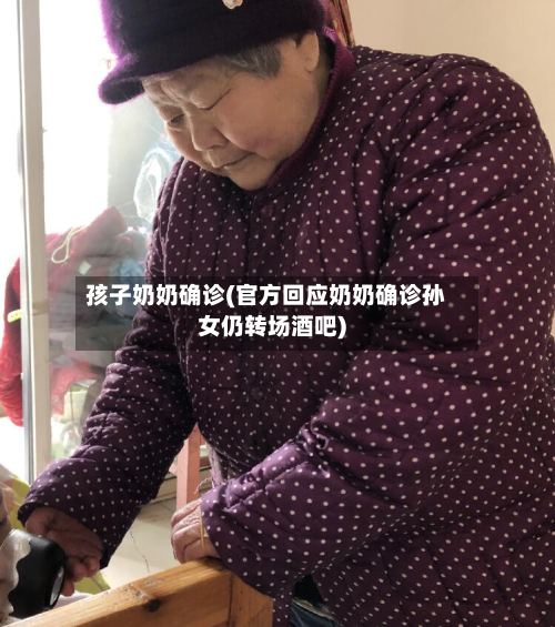 孩子奶奶确诊(官方回应奶奶确诊孙女仍转场酒吧)-第2张图片