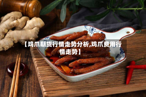 【鸡爪期货行情走势分析,鸡爪费用行情走势】-第3张图片