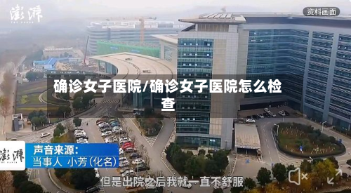 确诊女子医院/确诊女子医院怎么检查
