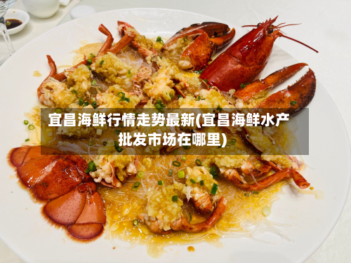 宜昌海鲜行情走势最新(宜昌海鲜水产批发市场在哪里)-第2张图片