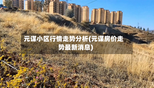元谋小区行情走势分析(元谋房价走势最新消息)