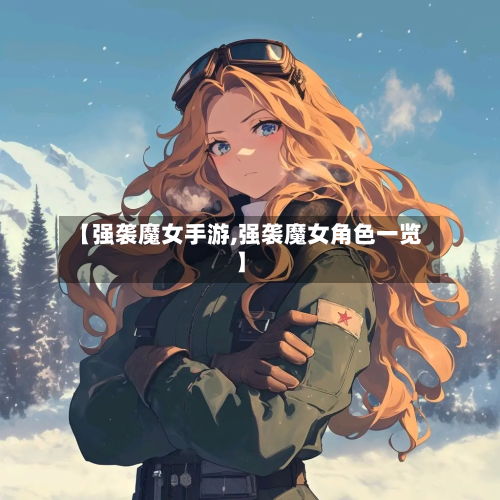 【强袭魔女手游,强袭魔女角色一览】