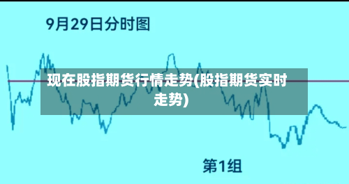 现在股指期货行情走势(股指期货实时走势)-第2张图片