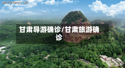 甘肃导游确诊/甘肃旅游确诊