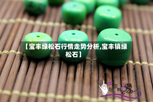 【宝丰绿松石行情走势分析,宝丰镇绿松石】