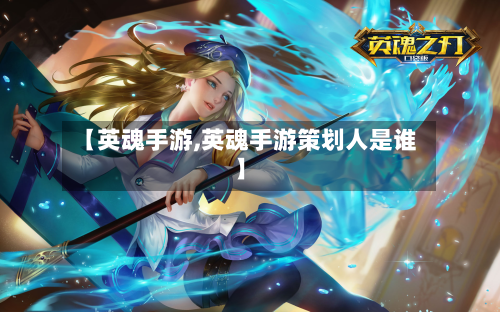 【英魂手游,英魂手游策划人是谁】-第2张图片