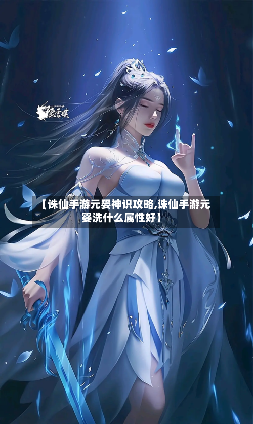 【诛仙手游元婴神识攻略,诛仙手游元婴洗什么属性好】