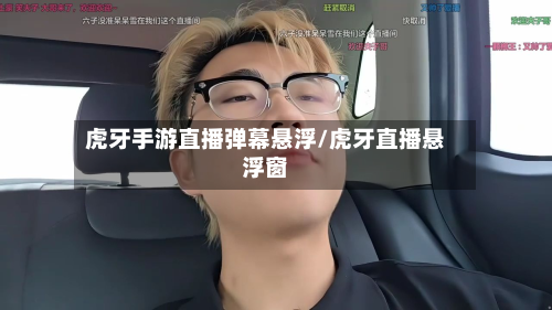 虎牙手游直播弹幕悬浮/虎牙直播悬浮窗