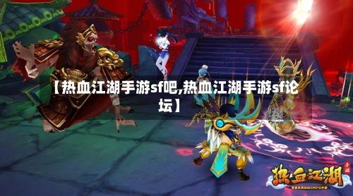 【热血江湖手游sf吧,热血江湖手游sf论坛】-第3张图片