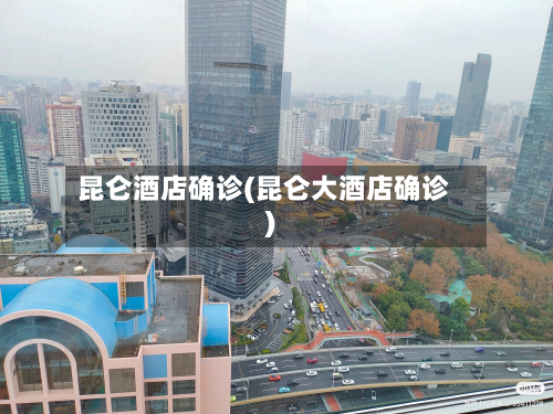 昆仑酒店确诊(昆仑大酒店确诊)