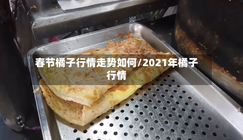 春节橘子行情走势如何/2021年橘子行情