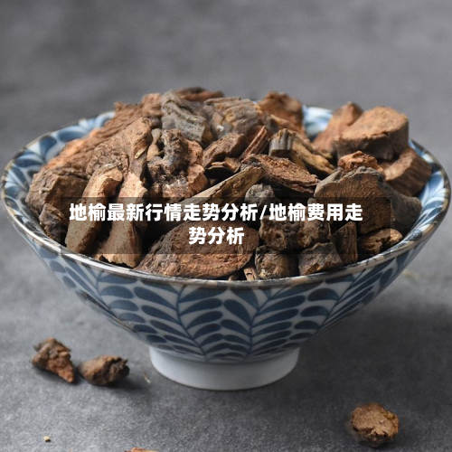 地榆最新行情走势分析/地榆费用走势分析-第2张图片