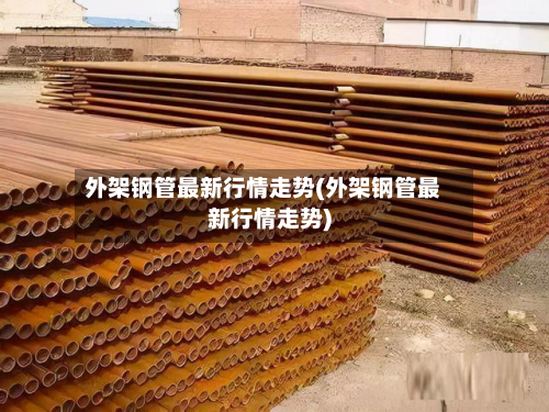 外架钢管最新行情走势(外架钢管最新行情走势)