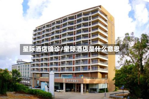 星际酒店确诊/星际酒店是什么意思-第2张图片