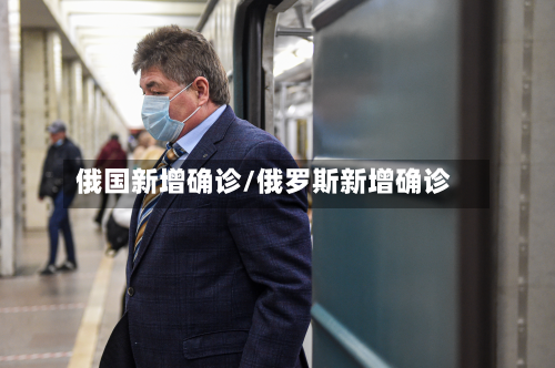 俄国新增确诊/俄罗斯新增确诊-第3张图片